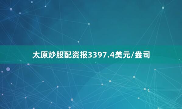 太原炒股配资报3397.4美元/盎司