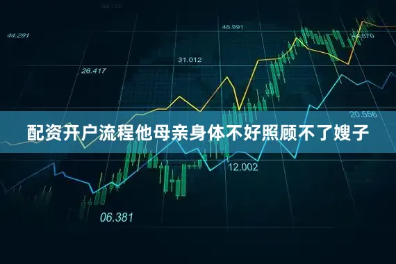 配资开户流程他母亲身体不好照顾不了嫂子