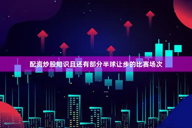 配资炒股知识且还有部分半球让步的比赛场次