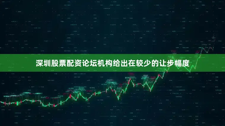深圳股票配资论坛机构给出在较少的让步幅度