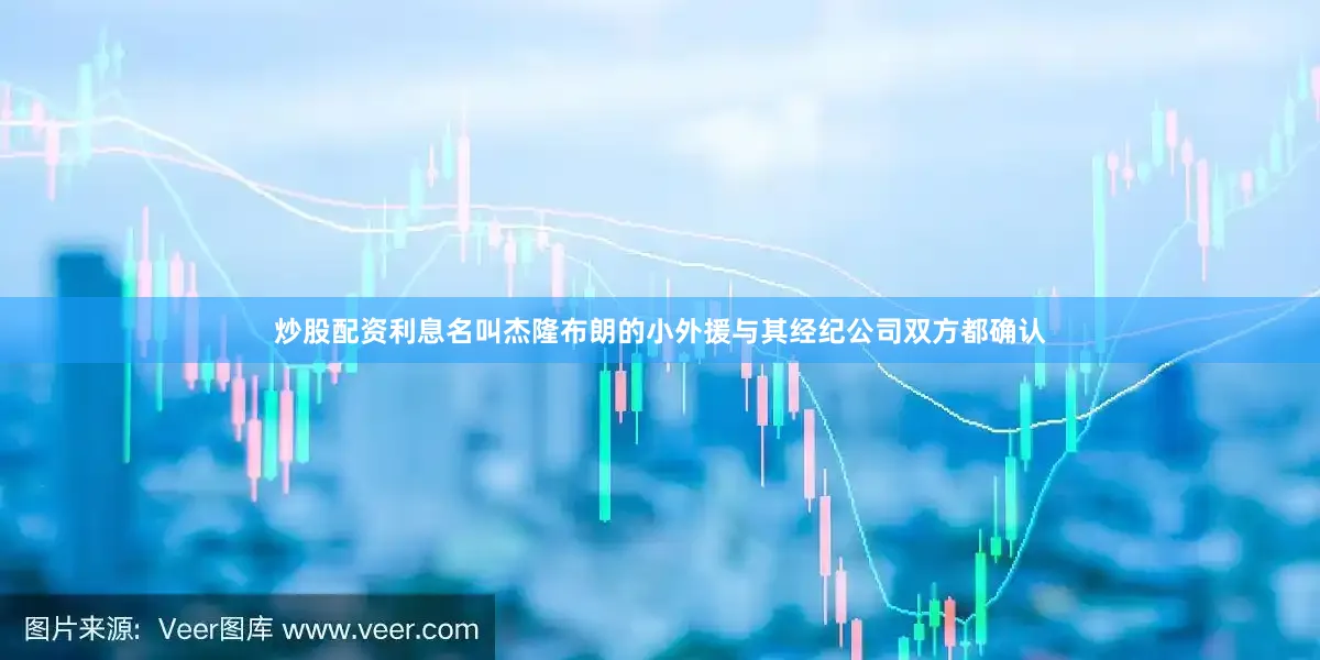 炒股配资利息名叫杰隆布朗的小外援与其经纪公司双方都确认