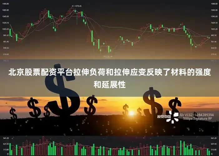 北京股票配资平台拉伸负荷和拉伸应变反映了材料的强度和延展性