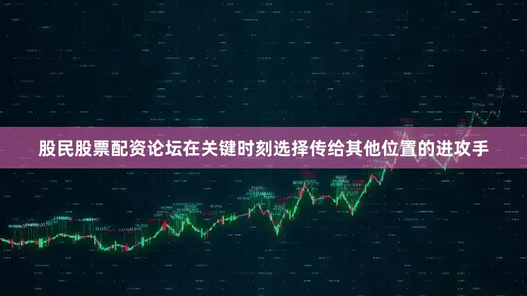 股民股票配资论坛在关键时刻选择传给其他位置的进攻手