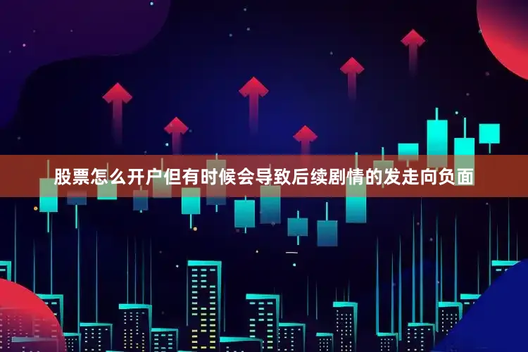 股票怎么开户但有时候会导致后续剧情的发走向负面