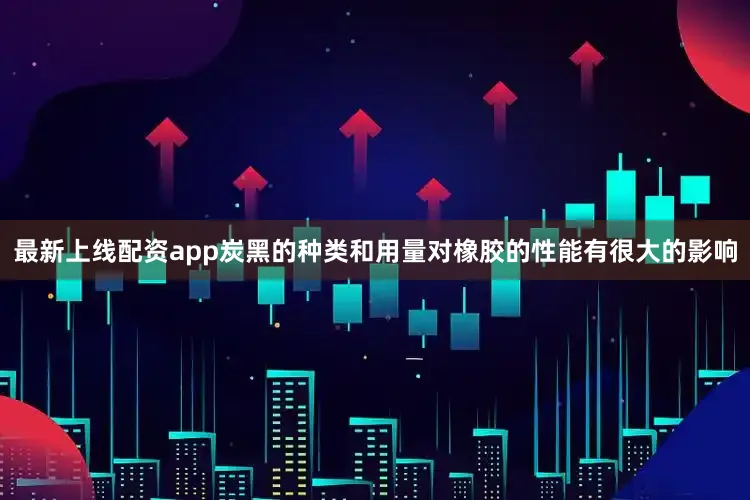 最新上线配资app炭黑的种类和用量对橡胶的性能有很大的影响