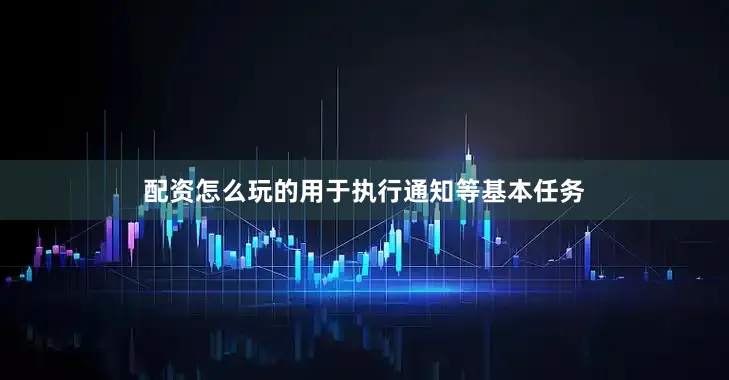 配资怎么玩的用于执行通知等基本任务